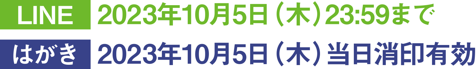 LINE 2023年10月5日(木)23:59まで / はがき 2023年10月5日(木)当日消印有効